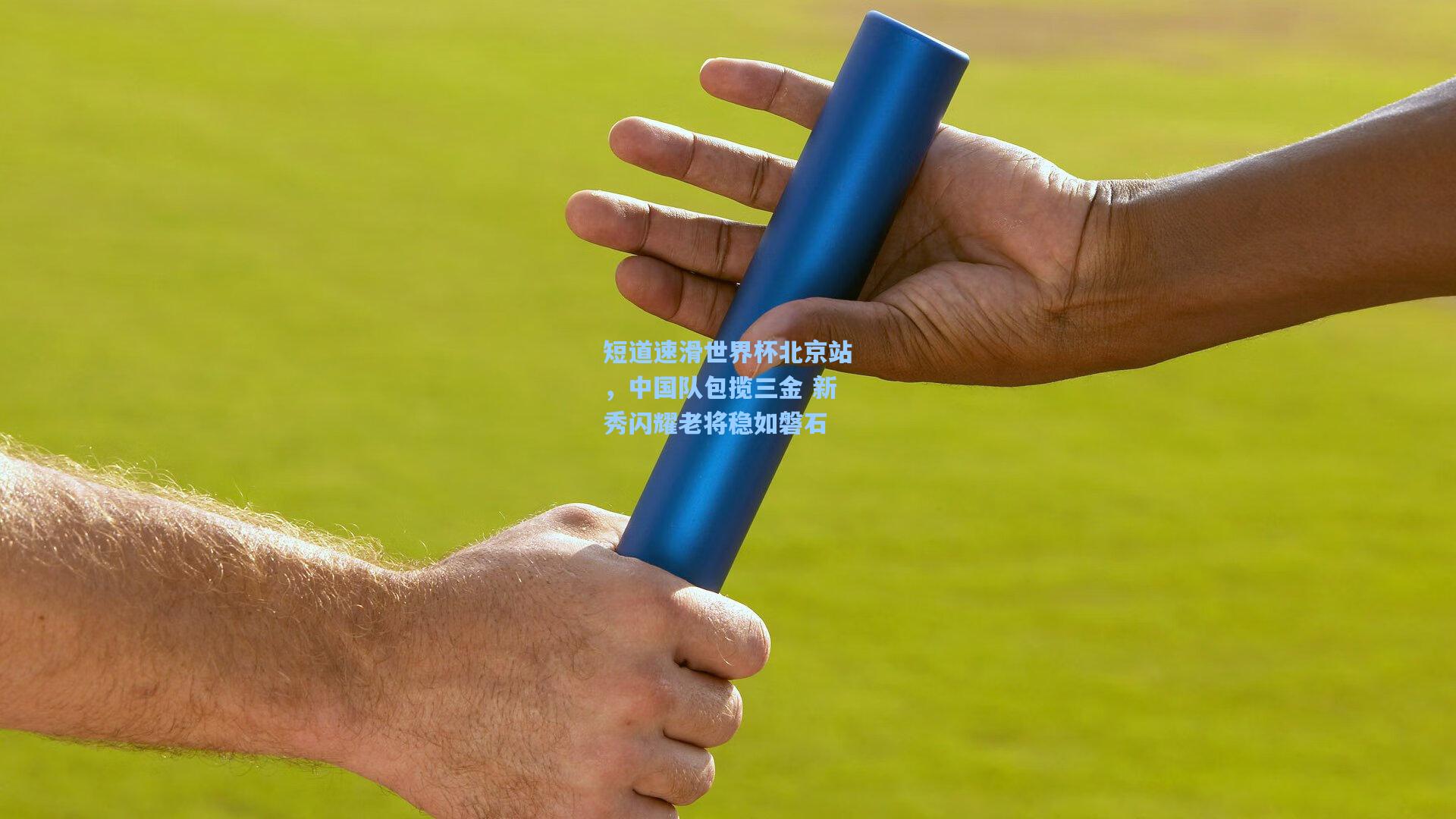 短道速滑世界杯北京站，中国队包揽三金 新秀闪耀老将稳如磐石