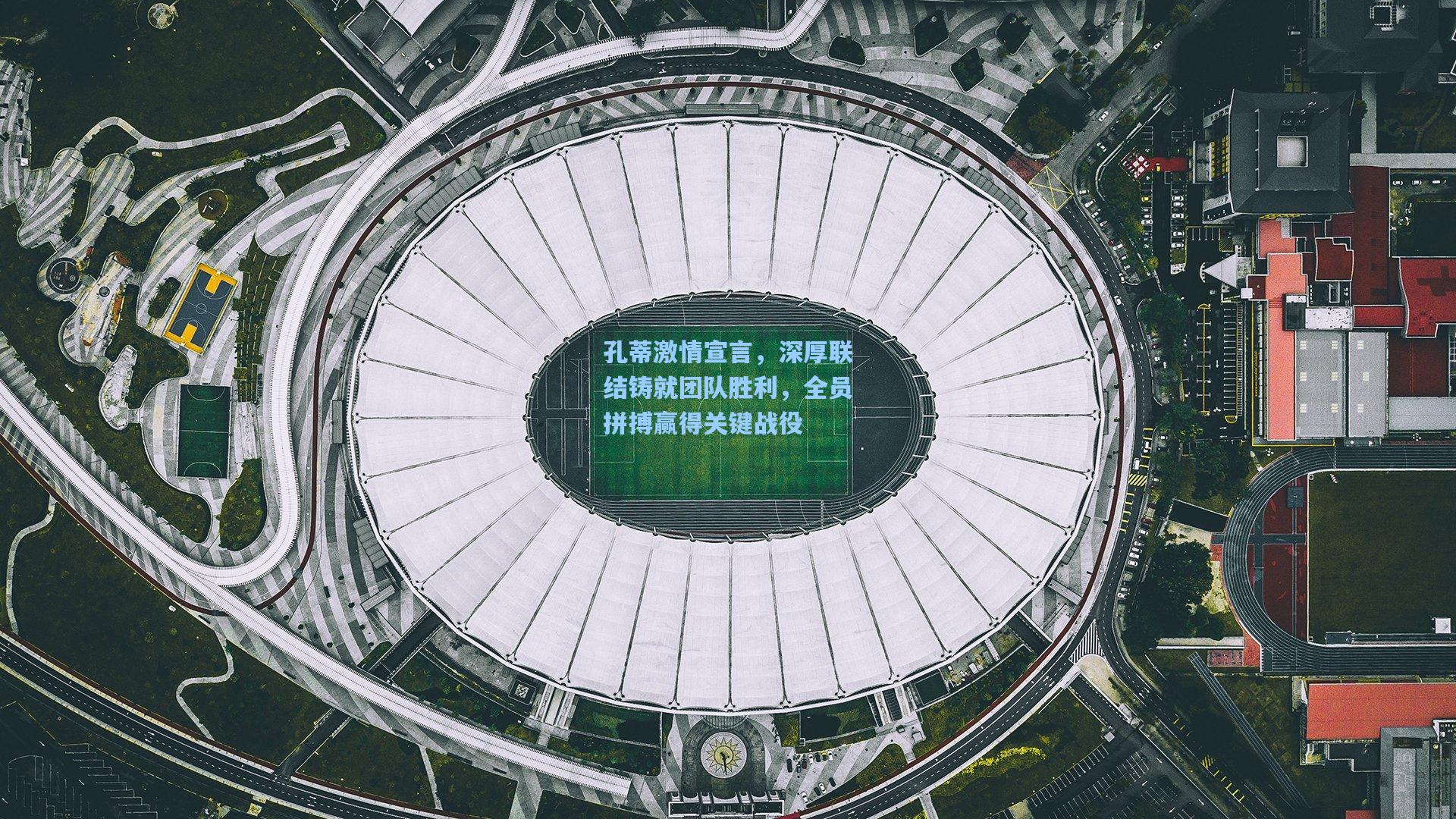 孔蒂激情宣言,深厚联结铸就团队胜利,全员拼搏赢得关键战役