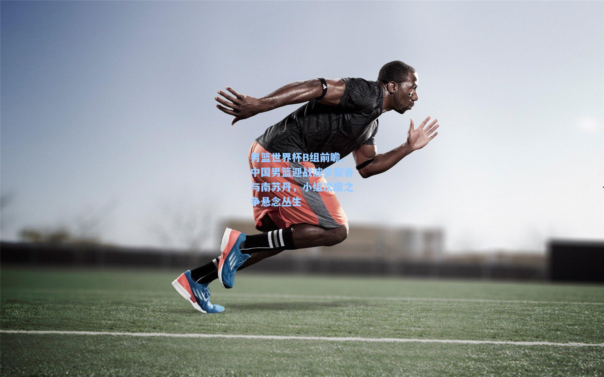 男篮世界杯B组前瞻，中国男篮迎战波多黎各与南苏丹，小组次席之争悬念丛生