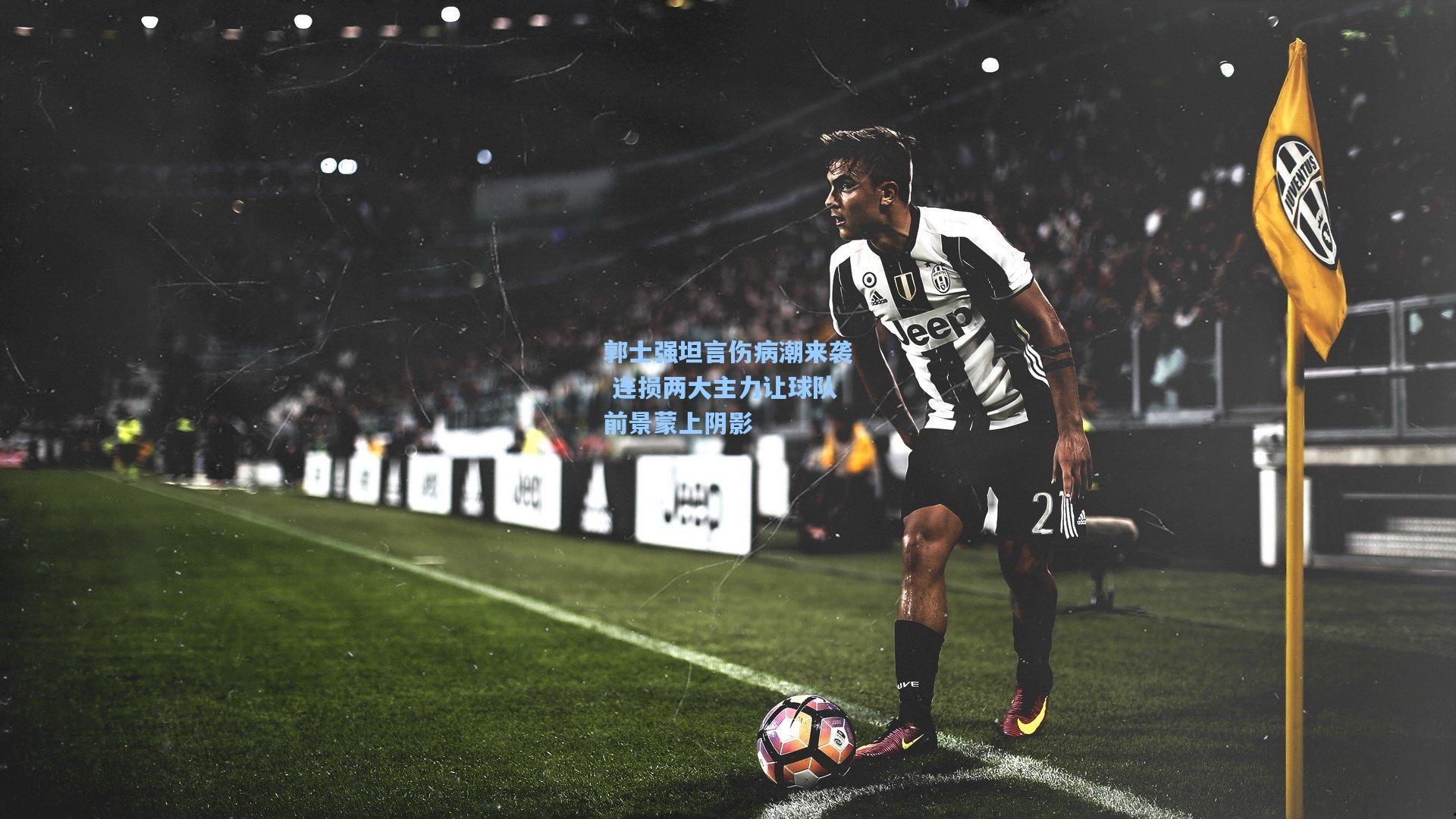 郭士强坦言伤病潮来袭 连损两大主力让球队前景蒙上阴影