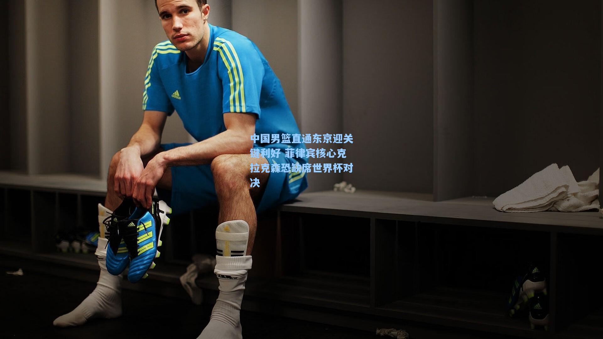 中国男篮直通东京迎关键利好 菲律宾核心克拉克森恐缺席世界杯对决