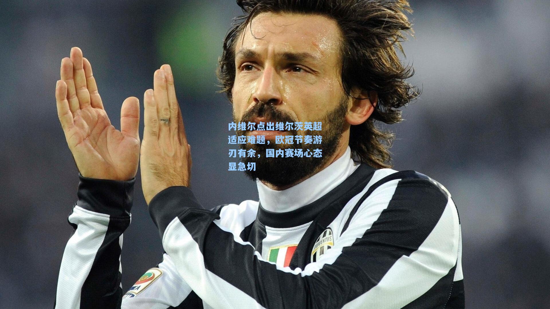 内维尔点出维尔茨英超适应难题，欧冠节奏游刃有余，国内赛场心态显急切