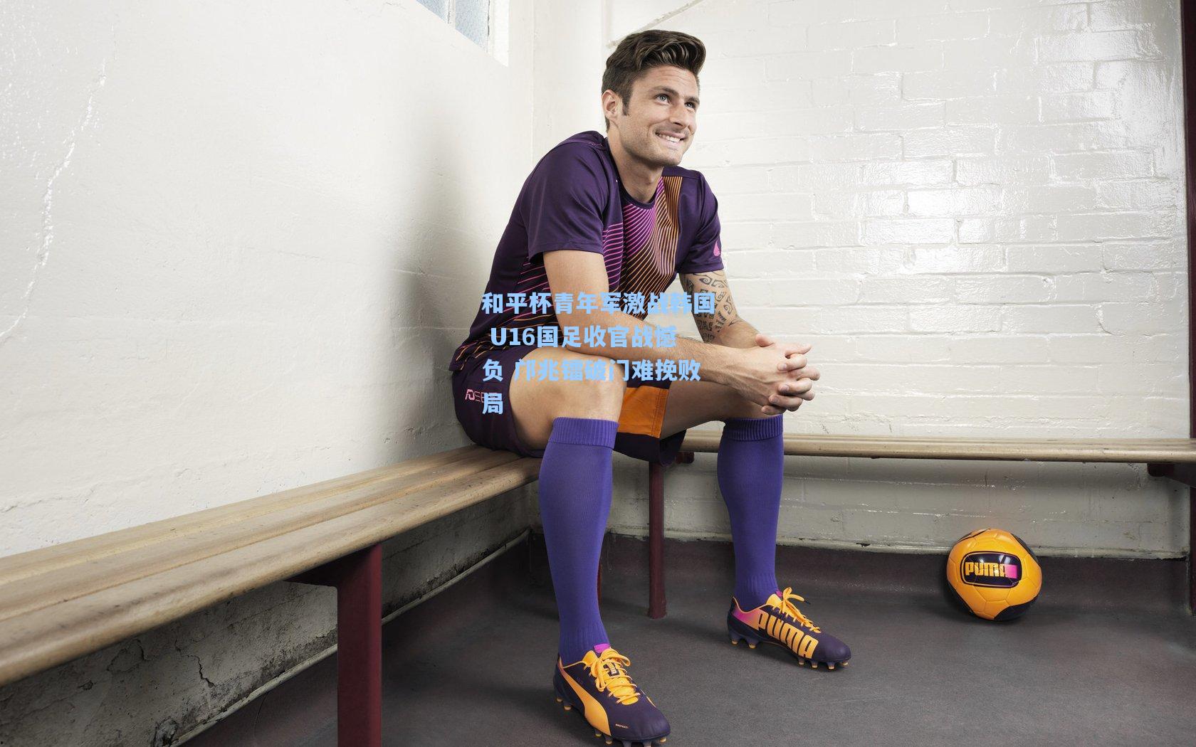 和平杯青年军激战韩国 U16国足收官战憾负 邝兆镭破门难挽败局