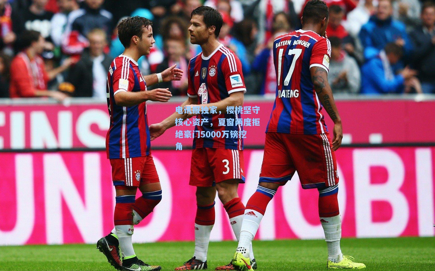 电讯报独家，樱桃坚守核心资产，夏窗两度拒绝豪门5000万镑挖角