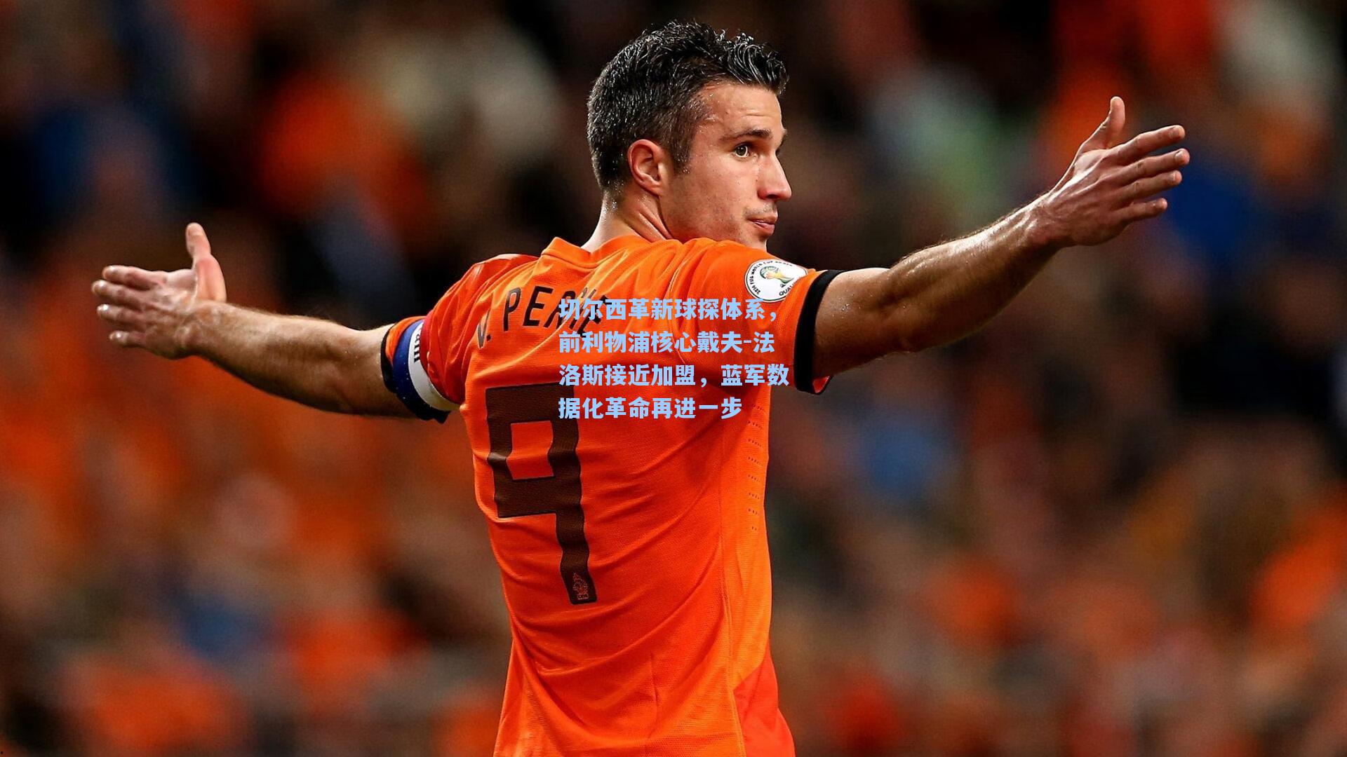 切尔西革新球探体系，前利物浦核心戴夫-法洛斯接近加盟，蓝军数据化革命再进一步