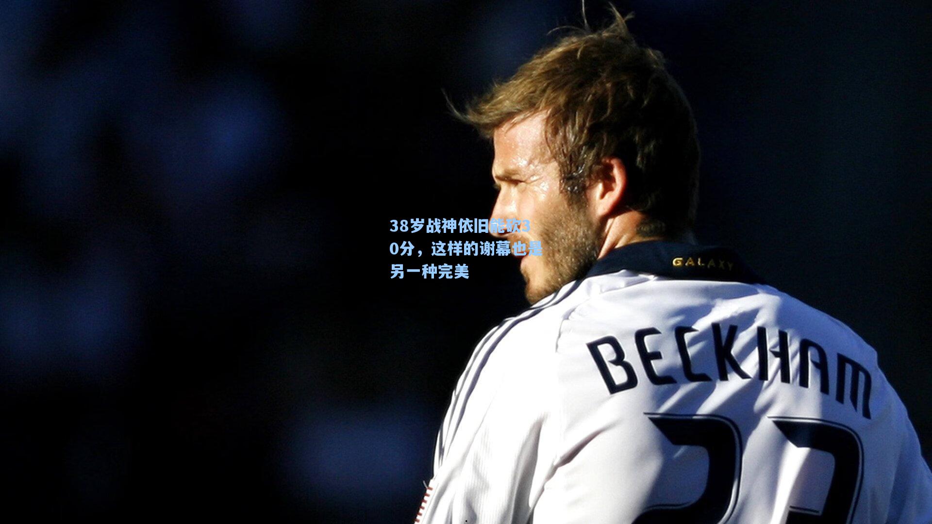 38岁战神依旧能砍30分,这样的谢幕也是另一种完美