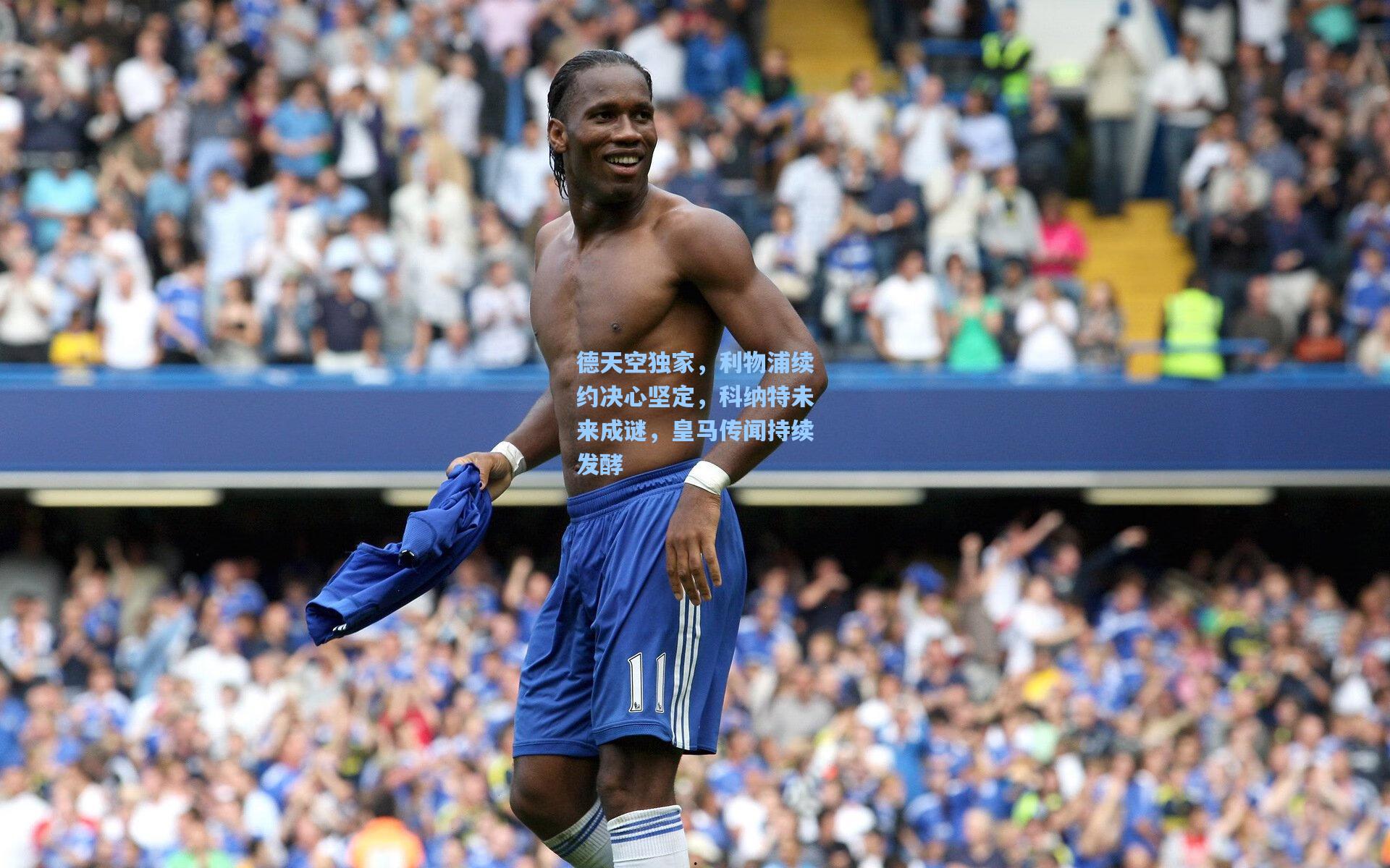德天空独家,利物浦续约决心坚定,科纳特未来成谜,皇马传闻持续发酵